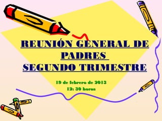 REUNIÓN GENERAL DE
     PADRES
SEGUNDO TRIMESTRE
    19 de febrero de 2013
        12: 30 horas
 