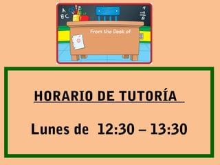 HORARIO DE TUTORÍA
Lunes de 12:30 – 13:30
 