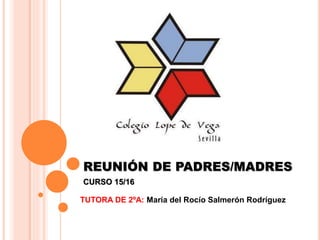 REUNIÓN DE PADRES/MADRES
CURSO 15/16
TUTORA DE 2ºA: María del Rocío Salmerón Rodríguez
 