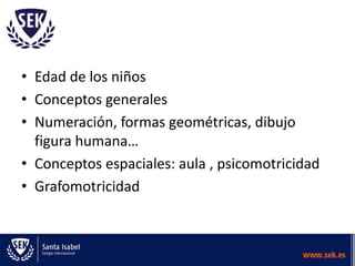 • Edad de los niños
• Conceptos generales
• Numeración, formas geométricas, dibujo
  figura humana…
• Conceptos espaciales: aula , psicomotricidad
• Grafomotricidad
 