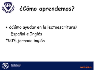 ¿Cómo aprendemos?


 ¿Cómo ayudar en la lectoescritura?
  Español e Inglés
*50% jornada inglés
 