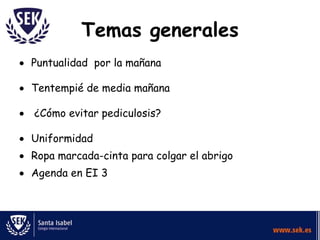 Temas generales
Puntualidad por la mañana

Tentempié de media mañana

¿Cómo evitar pediculosis?

Uniformidad
Ropa marcada-cinta para colgar el abrigo
Agenda en EI 3
 