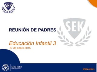 REUNIÓN DE PADRES
Educación Infantil 3
27 de enero 2015
 