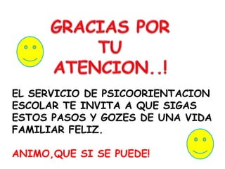 EL SERVICIO DE PSICOORIENTACION
ESCOLAR TE INVITA A QUE SIGAS
ESTOS PASOS Y GOZES DE UNA VIDA
FAMILIAR FELIZ.
ANIMO,QUE SI SE PUEDE!
 