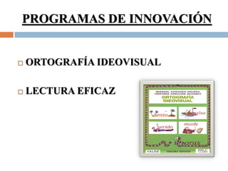 PROGRAMAS DE INNOVACIÓN


   ORTOGRAFÍA IDEOVISUAL

   LECTURA EFICAZ
 