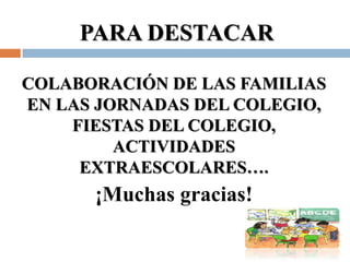 PARA DESTACAR

COLABORACIÓN DE LAS FAMILIAS
EN LAS JORNADAS DEL COLEGIO,
    FIESTAS DEL COLEGIO,
         ACTIVIDADES
     EXTRAESCOLARES….
      ¡Muchas gracias!
 