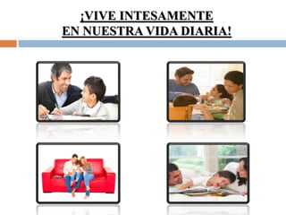 ¡VIVE INTESAMENTE
EN NUESTRA VIDA DIARIA!
 