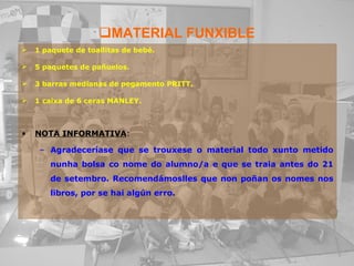 MATERIAL FUNXIBLE 1 paquete de toallitas de bebé. 5 paquetes de pañuelos. 3 barras medianas de pegamento PRITT. 1 caixa de 6 ceras MANLEY. NOTA INFORMATIVA : Agradeceríase que se trouxese o material todo xunto metido nunha bolsa co nome do alumno/a e que se traia antes do 21 de setembro. Recomendámoslles que non poñan os nomes nos libros, por se hai algún erro. 