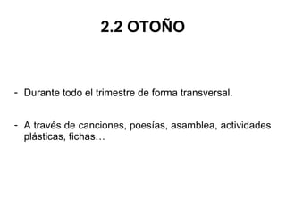 2.2 OTOÑO
- Durante todo el trimestre de forma transversal.
- A través de canciones, poesías, asamblea, actividades
plásticas, fichas…
 