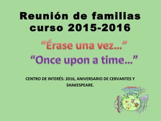 Reunión de familias
curso 2015-2016
CENTRO DE INTERÉS: 2016, ANIVERSARIO DE CERVANTES Y
SHAKESPEARE.
 