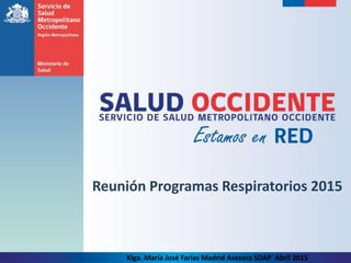 Reunión Programas Respiratorios 2015
Klga. María José Farías Madrid Asesora SDAP Abril 2015
 