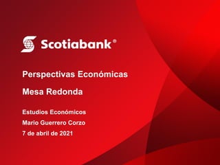 1
Perspectivas Económicas
Mesa Redonda
Estudios Económicos
Mario Guerrero Corzo
7 de abril de 2021
 
