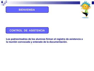 CONTROL DE ASISTENCIA
Los padres/madres de los alumnos firman el registro de asistencia a
la reunión convocada y enterado de la documentación.
BIENVENIDA
 