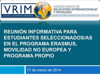 17 de marzo de 2014
REUNIÓN INFORMATIVA PARA
ESTUDIANTES SELECCIONADOS/AS
EN EL PROGRAMA ERASMUS,
MOVILIDAD NO EUROPEA Y
PROGRAMA PROPIO
 