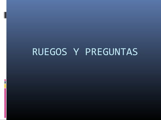 RUEGOS Y PREGUNTAS 
 