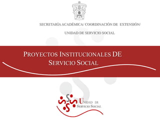 SECRETARÍA ACADÉMICA/ COORDINACIÓN DE  EXTENSIÓN/ UNIDAD DE SERVICIO SOCIAL  PROYECTOS INSTITUCIONALES DE  SERVICIO SOCIAL 