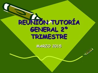 REUNIÓN TUTORÍAREUNIÓN TUTORÍA
GENERAL 2ºGENERAL 2º
TRIMESTRETRIMESTRE
MARZO 2015MARZO 2015
 