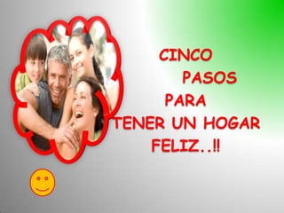 CINCO
        PASOS
      PARA
TENER UN HOGAR
    FELIZ..!!
 