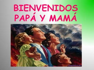 BIENVENIDOS
PAPÁ Y MAMÁ
 