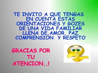 TE INVITO A QUE TENGAS
    EN CUENTA ESTAS
 ORIENTACIONES Y GOZES
  DE UNA VIDA FAMILIAR
   LLENA DE AMOR, PAZ
 COMPRENSIÓN Y RESPETO
 
