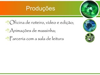 Produções Oficina de roteiro, vídeo e edição; Animações de massinha; Parceria com a sala de leitura 