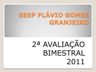 EEEP FLÁVIO GOMES
        GRANJEIRO


   2ª AVALIAÇÃO
      BIMESTRAL
           2011
 