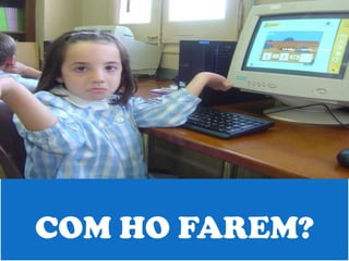 COM HO FAREM?
 