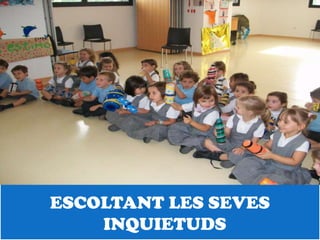 ESCOLTANT LES SEVES
    INQUIETUDS
 