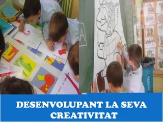 DESENVOLUPANT LA SEVA
     CREATIVITAT
 