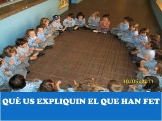 QUÈ US EXPLIQUIN EL QUE HAN FET
 