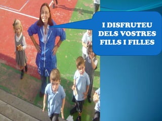 I DISFRUTEU
DELS VOSTRES
FILLS I FILLES
 