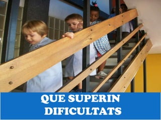 QUE SUPERIN
DIFICULTATS
 