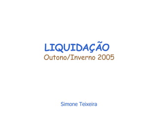 LIQUIDAÇÃO  Outono/Inverno 2005 Simone Teixeira 