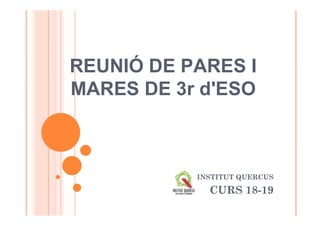 REUNIÓ DE PARES I
MARES DE 3r d'ESO
INSTITUT QUERCUS
CURS 18-19
 