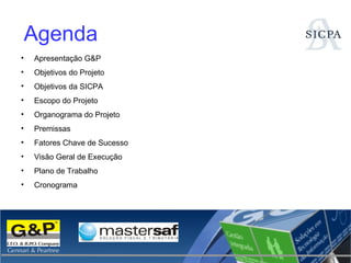 Agenda Apresentação  G&P Objetivos do Projeto Objetivos da SICPA Escopo do Projeto Organograma do Projeto Premissas Fatores Chave de Sucesso Visão Geral de Execução Plano de Trabalho Cronograma 