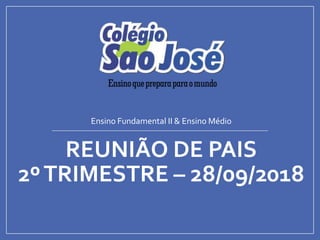 REUNIÃO DE PAIS
2ºTRIMESTRE – 28/09/2018
Ensino Fundamental II & Ensino Médio
 