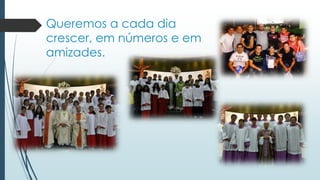 Queremos a cada dia
crescer, em números e em
amizades.
 