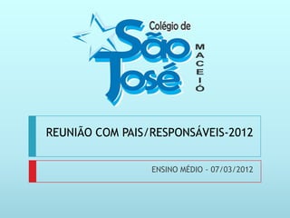 REUNIÃO COM PAIS/RESPONSÁVEIS-2012


                 ENSINO MÉDIO - 07/03/2012
 