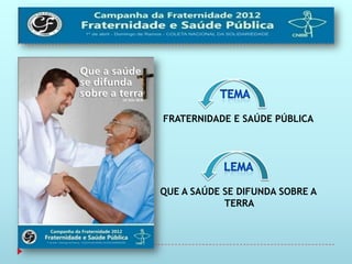 FRATERNIDADE E SAÚDE PÚBLICA




QUE A SAÚDE SE DIFUNDA SOBRE A
            TERRA
 