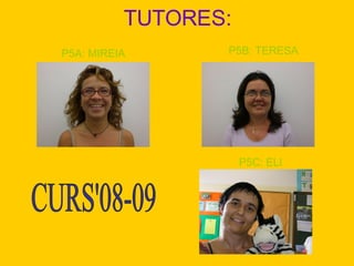 TUTORES: CURS'08-09 P5A: MIREIA P5B: TERESA P5C: ELI 