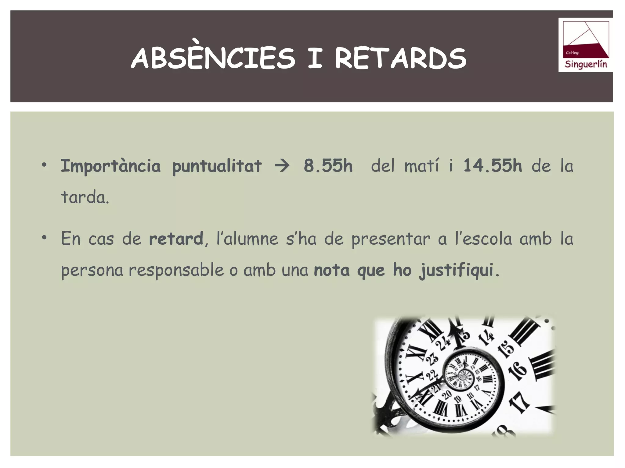 ABSÈNCIES I RETARDS 
• Importància puntualitat  8.55h del matí i 14.55h de la 
tarda. 
• En cas de retard, l’alumne s’ha de presentar a l’escola amb la 
persona responsable o amb una nota que ho justifiqui. 
 