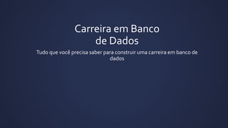 Carreira em Banco
de Dados
Tudo que você precisa saber para construir uma carreira em banco de
dados
 