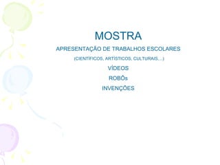 MOSTRA APRESENTAÇÃO DE TRABALHOS ESCOLARES (CIENTÍFICOS, ARTÍSTICOS, CULTURAIS,...) VÍDEOS ROBÔs INVENÇÕES 