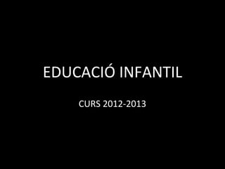 EDUCACIÓ INFANTIL
    CURS 2012-2013
 