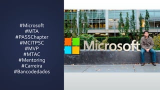 #Microsoft
#MTA
#PASSChapter
#MCITPSC
#MVP
#MTAC
#Mentoring
#Carreira
#Bancodedados
 