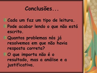 Conclusões...Cada um faz um tipo de leitura.Pode acabar lendo o que não está escrito.Quantos problemas nós já resolvemos em que não havia resposta correta?O que importa não é o resultado, mas a análise e a justificativa.