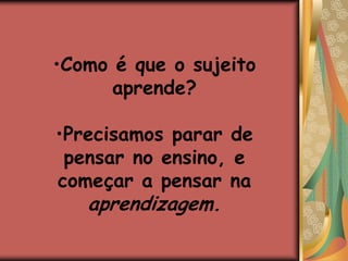 Como é que o sujeito aprende?