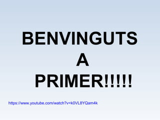 BENVINGUTS
A
PRIMER!!!!!
https://www.youtube.com/watch?v=k0VL8YQam4k
 