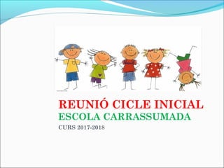 REUNIÓ CICLE INICIAL
ESCOLA CARRASSUMADA
CURS 2017-2018
 