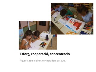Esforç, cooperació, concentració 
Aquests són el eixos vertebradors del curs. 
 